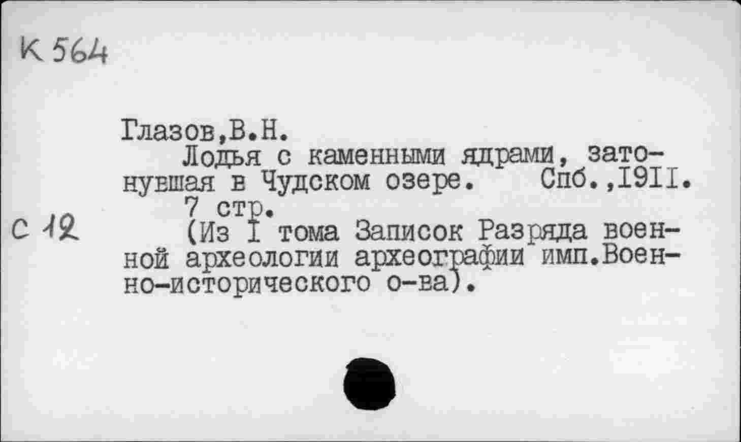 ﻿
С 42.
Глазов,В.H.
Лодья с каменными ядрами, затонувшая в Чудском озере. Спб.,1911.
7 стр.
(Из 1 тома Записок Разряда военной археологии археографии имп.Военно-исторического о-ва).